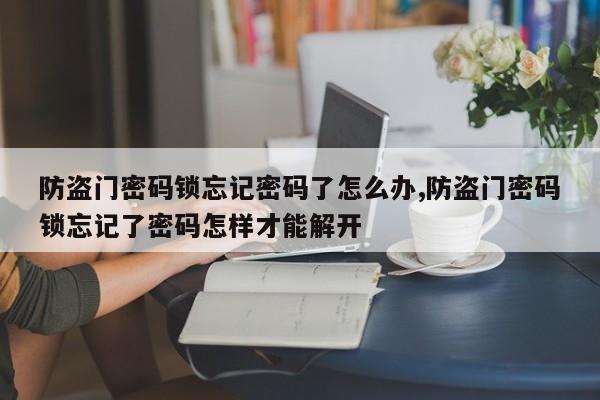 防盗门密码锁忘记密码了怎么办,防盗门密码锁忘记了密码怎样才能解开 第1张