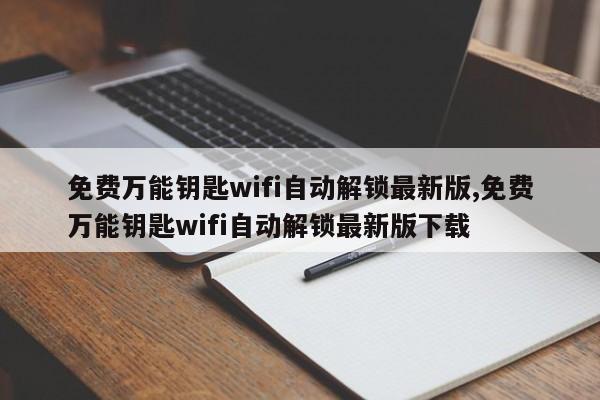 免费万能钥匙wifi自动解锁最新版,免费万能钥匙wifi自动解锁最新版下载