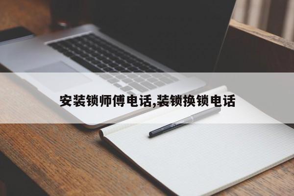 安装锁师傅电话,装锁换锁电话