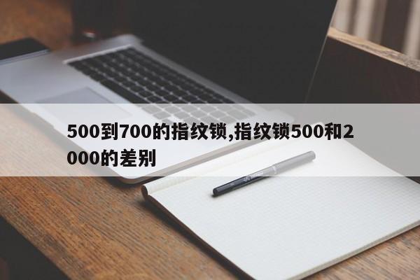 500到700的指纹锁,指纹锁500和2000的差别 第1张