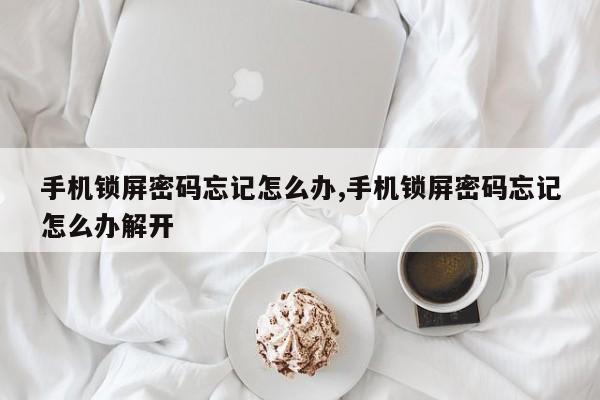 手机锁屏密码忘记怎么办,手机锁屏密码忘记怎么办解开 第1张