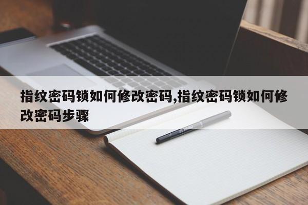 指纹密码锁如何修改密码,指纹密码锁如何修改密码步骤 第1张