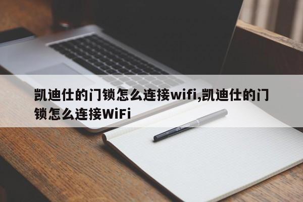 凯迪仕的门锁怎么连接wifi,凯迪仕的门锁怎么连接WiFi