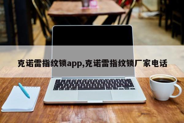 克诺雷指纹锁app,克诺雷指纹锁厂家电话 第1张