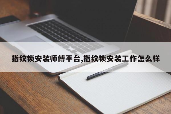 指纹锁安装师傅平台,指纹锁安装工作怎么样