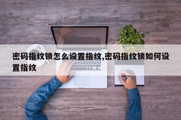 密码指纹锁怎么设置指纹,密码指纹锁如何设置指纹 第1张