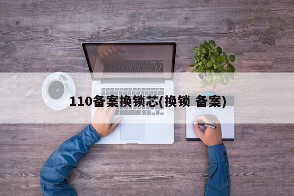 110备案换锁芯(换锁 备案) 第1张