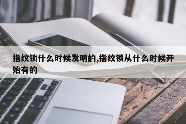 指纹锁什么时候发明的,指纹锁从什么时候开始有的 第1张