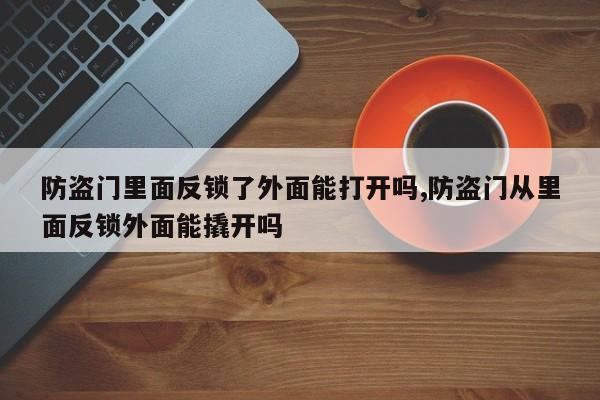 防盗门里面反锁了外面能打开吗,防盗门从里面反锁外面能撬开吗