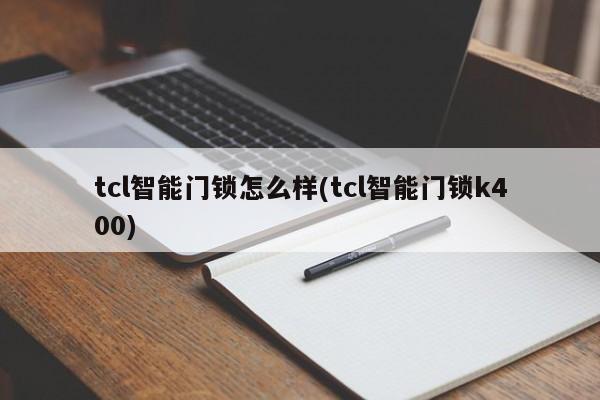 tcl智能门锁怎么样(tcl智能门锁k400) 第1张