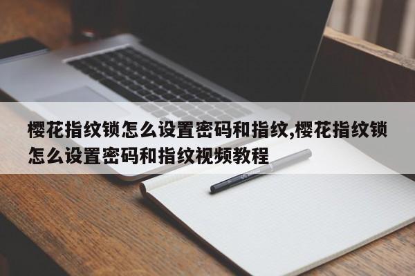 樱花指纹锁怎么设置密码和指纹,樱花指纹锁怎么设置密码和指纹视频教程 第1张