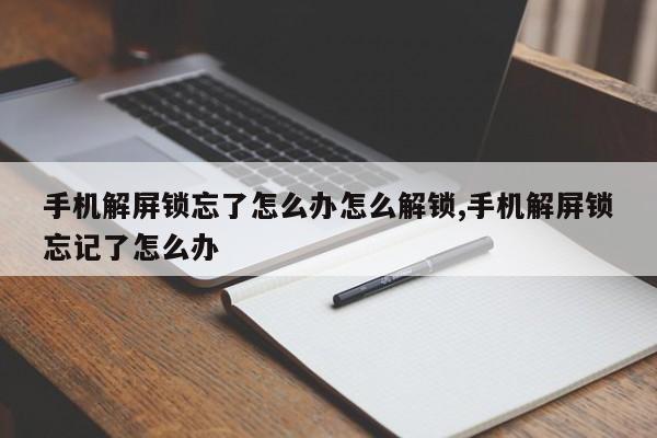 手机解屏锁忘了怎么办怎么解锁,手机解屏锁忘记了怎么办 第1张