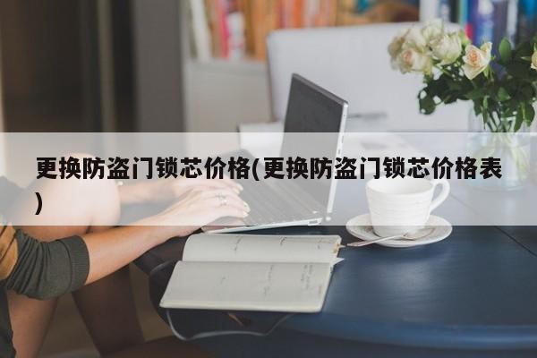 更换防盗门锁芯价格(更换防盗门锁芯价格表) 第1张