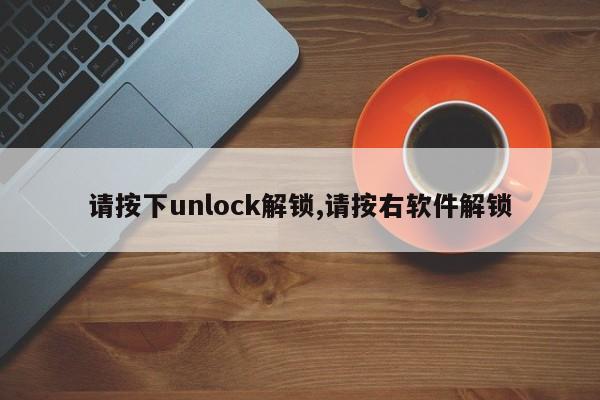 请按下unlock解锁,请按右软件解锁