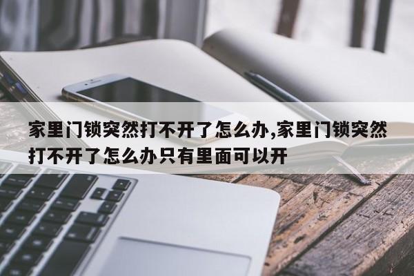 家里门锁突然打不开了怎么办,家里门锁突然打不开了怎么办只有里面可以开 第1张