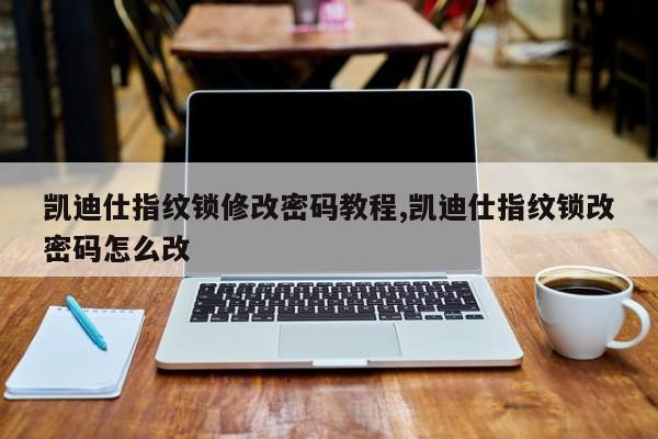 凯迪仕指纹锁修改密码教程,凯迪仕指纹锁改密码怎么改 第1张