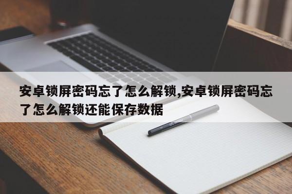 安卓锁屏密码忘了怎么解锁,安卓锁屏密码忘了怎么解锁还能保存数据