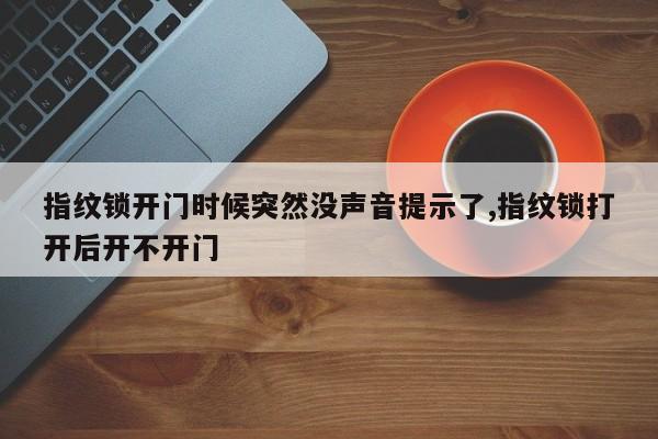 指纹锁开门时候突然没声音提示了,指纹锁打开后开不开门