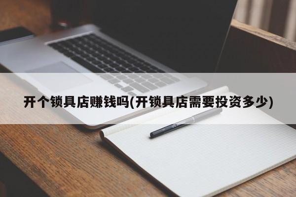 开个锁具店赚钱吗(开锁具店需要投资多少) 第1张