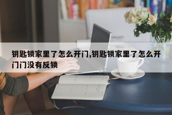 钥匙锁家里了怎么开门,钥匙锁家里了怎么开门门没有反锁 第1张