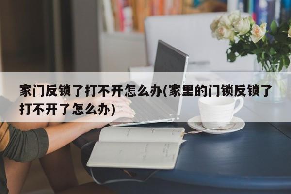 家门反锁了打不开怎么办(家里的门锁反锁了打不开了怎么办) 第1张