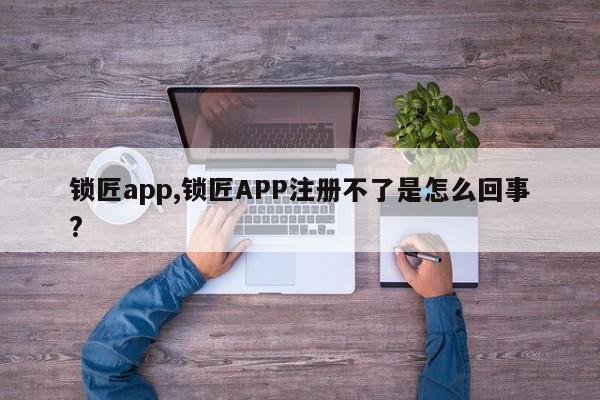 锁匠app,锁匠APP注册不了是怎么回事?