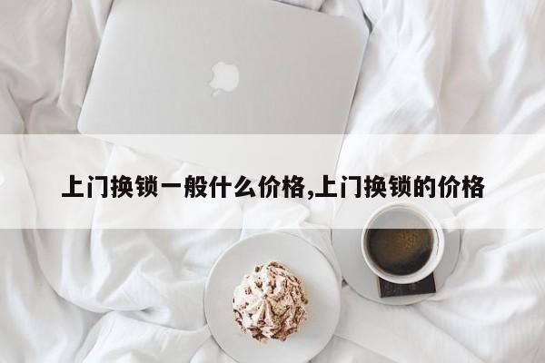 上门换锁一般什么价格,上门换锁的价格 第1张