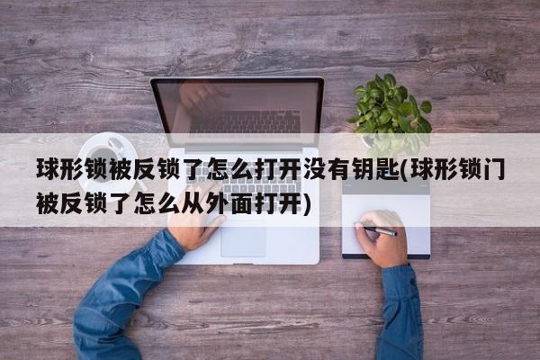 球形锁被反锁了怎么打开没有钥匙(球形锁门被反锁了怎么从外面打开) 第1张