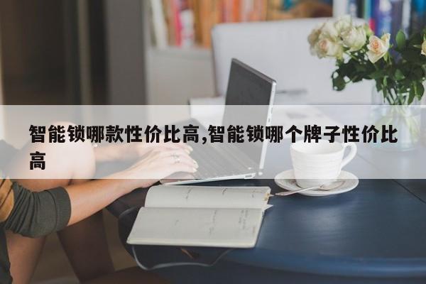 智能锁哪款性价比高,智能锁哪个牌子性价比高