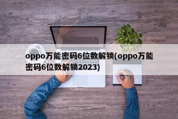 oppo万能密码6位数解锁(oppo万能密码6位数解锁2023)