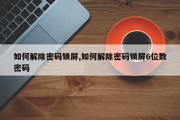 如何解除密码锁屏,如何解除密码锁屏6位数密码 第1张