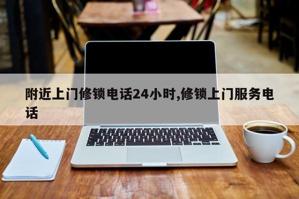 附近上门修锁电话24小时,修锁上门服务电话 第1张