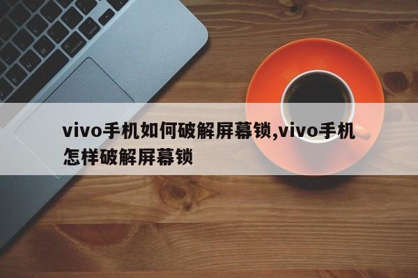 vivo手机如何破解屏幕锁,vivo手机怎样破解屏幕锁 第1张