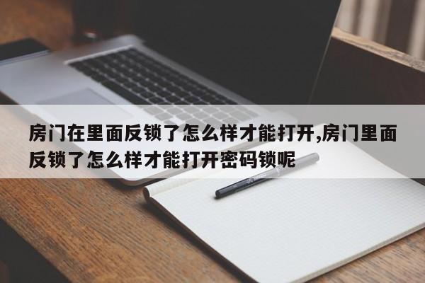 房门在里面反锁了怎么样才能打开,房门里面反锁了怎么样才能打开密码锁呢