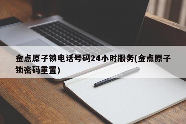 金点原子锁电话号码24小时服务(金点原子锁密码重置) 第1张