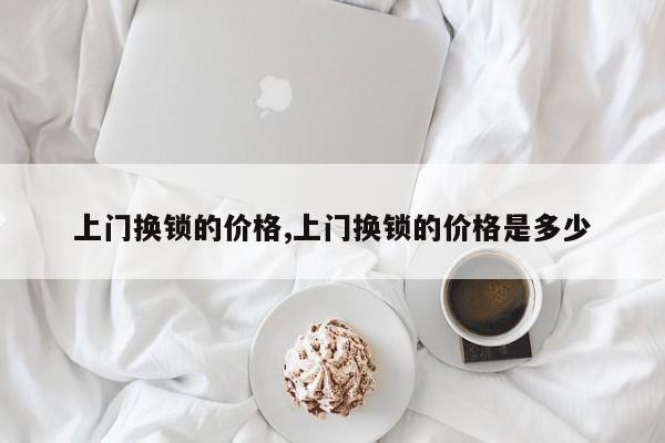 上门换锁的价格,上门换锁的价格是多少