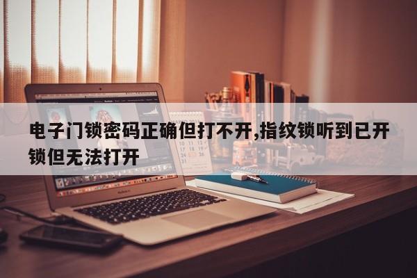 电子门锁密码正确但打不开,指纹锁听到已开锁但无法打开