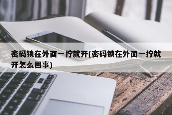 密码锁在外面一拧就开(密码锁在外面一拧就开怎么回事) 第1张