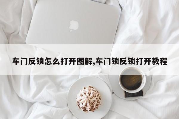 车门反锁怎么打开图解,车门锁反锁打开教程