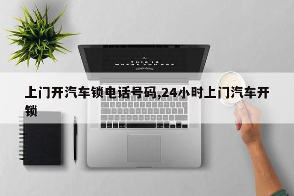 上门开汽车锁电话号码,24小时上门汽车开锁 第1张