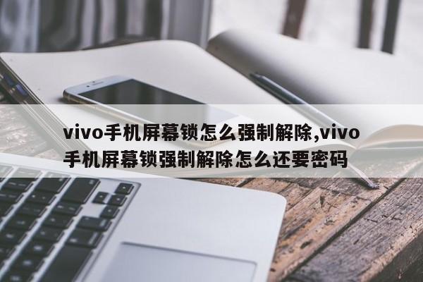 vivo手机屏幕锁怎么强制解除,vivo手机屏幕锁强制解除怎么还要密码 第1张