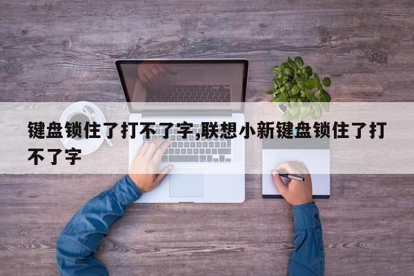 键盘锁住了打不了字,联想小新键盘锁住了打不了字 第1张