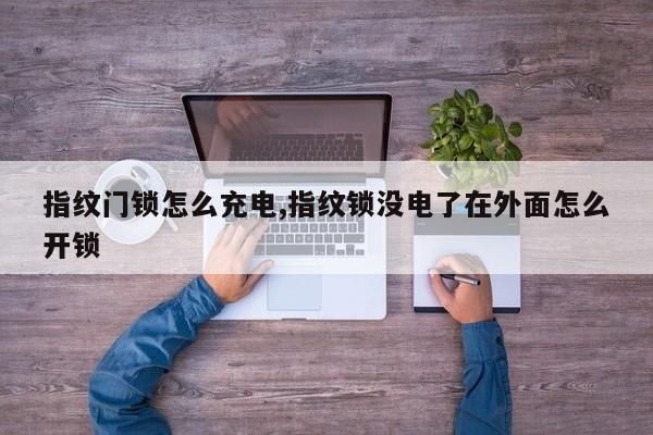 指纹门锁怎么充电,指纹锁没电了在外面怎么开锁 第1张