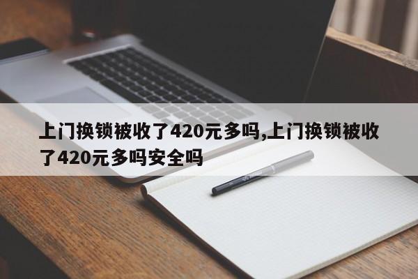 上门换锁被收了420元多吗,上门换锁被收了420元多吗安全吗