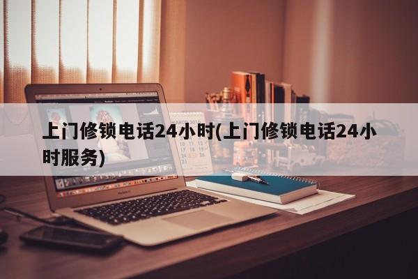 上门修锁电话24小时(上门修锁电话24小时服务) 第1张