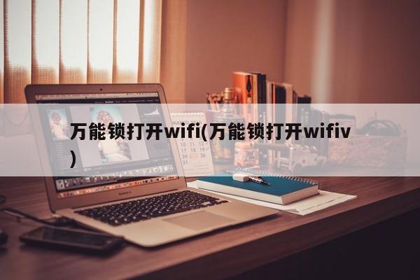 万能锁打开wifi(万能锁打开wifiv) 第1张