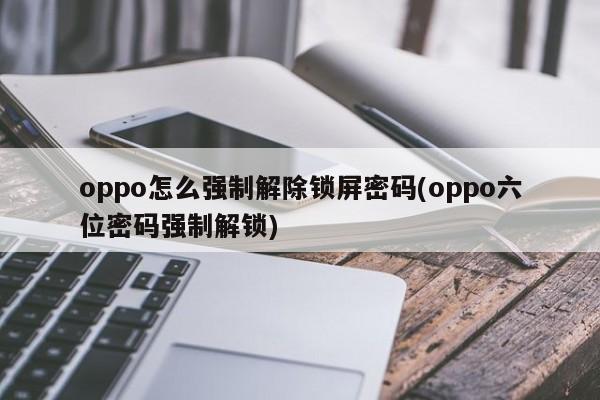 oppo怎么强制解除锁屏密码(oppo六位密码强制解锁) 第1张