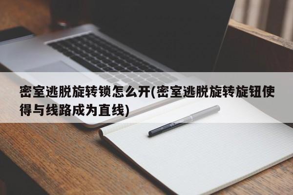 密室逃脱旋转锁怎么开(密室逃脱旋转旋钮使得与线路成为直线) 第1张