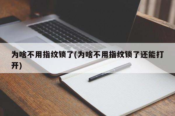 为啥不用指纹锁了(为啥不用指纹锁了还能打开)