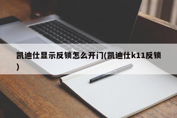 凯迪仕显示反锁怎么开门(凯迪仕k11反锁)